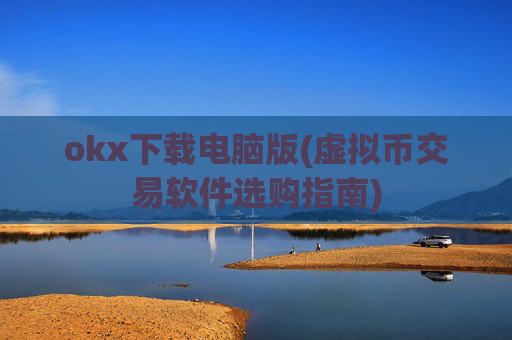 okx下载电脑版(虚拟币交易软件选购指南)