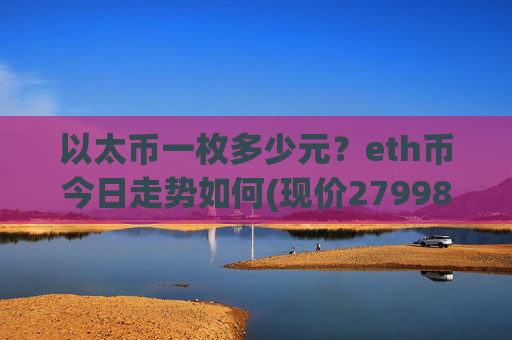 以太币一枚多少元？eth币今日走势如何(现价27998.18元)