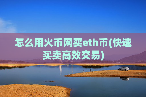 怎么用火币网买eth币(快速买卖高效交易)