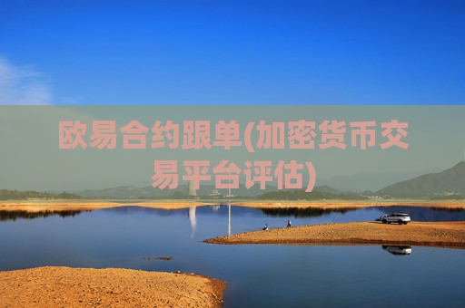 欧易合约跟单(加密货币交易平台评估)