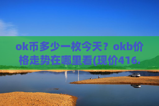 ok币多少一枚今天？okb价格走势在哪里看(现价416.259元)