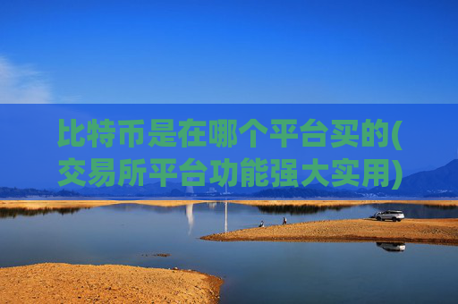 比特币是在哪个平台买的(交易所平台功能强大实用)