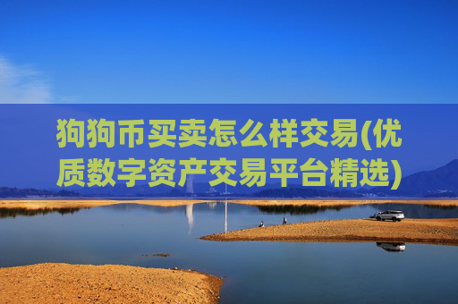 狗狗币买卖怎么样交易(优质数字资产交易平台精选)