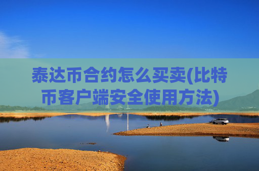 泰达币合约怎么买卖(比特币客户端安全使用方法)