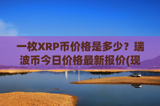 一枚XRP币价格是多少？瑞波币今日价格最新报价(现价16.1994元)