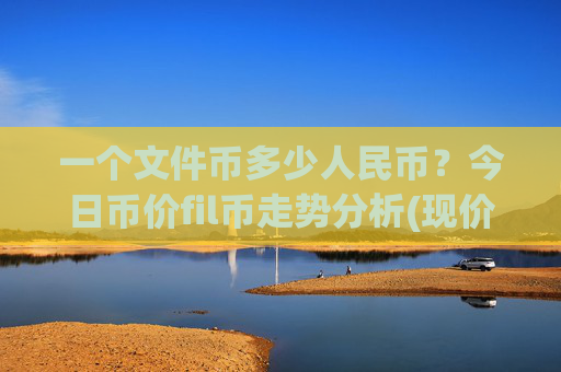 一个文件币多少人民币？今日币价fil币走势分析(现价55.8819元)