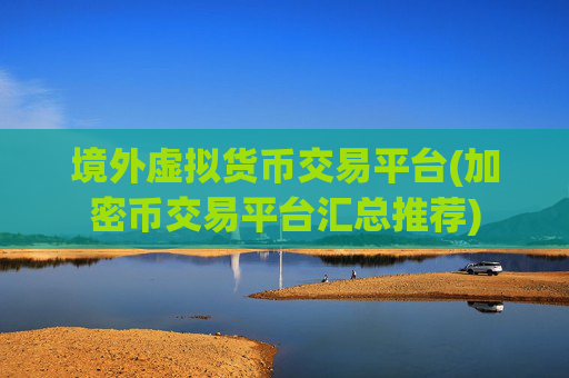 境外虚拟货币交易平台(加密币交易平台汇总推荐)