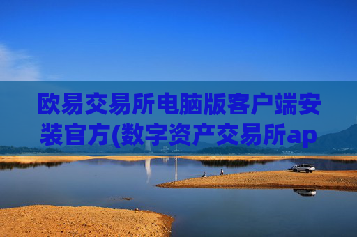 欧易交易所电脑版客户端安装官方(数字资产交易所app功能大揭秘)