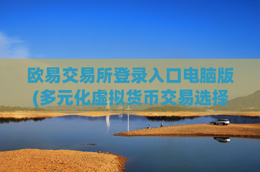 欧易交易所登录入口电脑版(多元化虚拟货币交易选择)