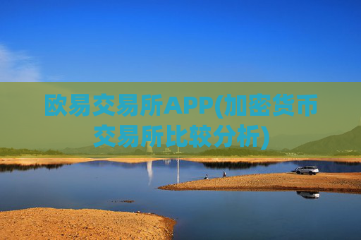 欧易交易所APP(加密货币交易所比较分析)