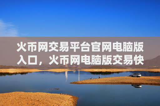 火币网交易平台官网电脑版入口，火币网电脑版交易快速通道