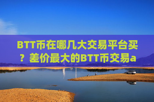 BTT币在哪几大交易平台买？差价最大的BTT币交易app