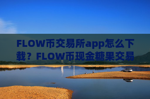 FLOW币交易所app怎么下载？FLOW币现金糖果交易所app下载