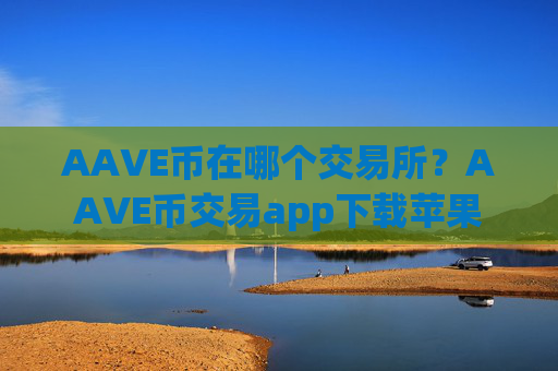 AAVE币在哪个交易所？AAVE币交易app下载苹果