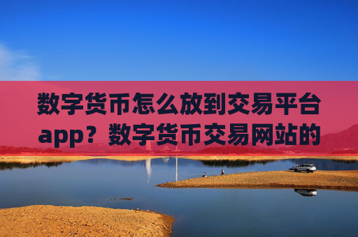 数字货币怎么放到交易平台app？数字货币交易网站的排名