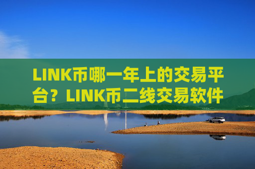 LINK币哪一年上的交易平台？LINK币二线交易软件下载