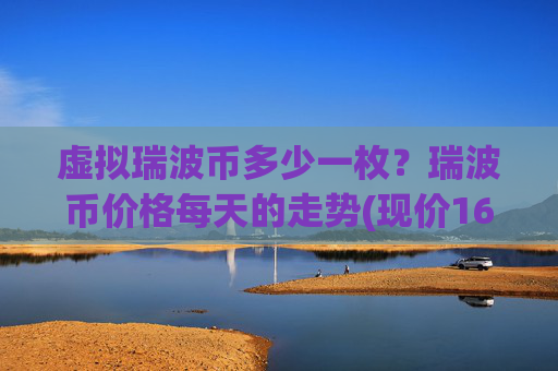 虚拟瑞波币多少一枚?瑞波币价格每天的走势(现价16.3657元)