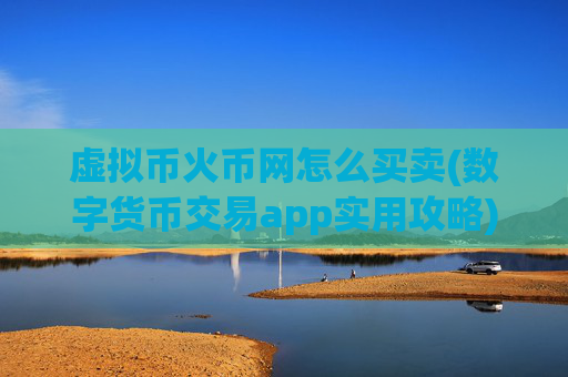 虚拟币火币网怎么买卖(数字货币交易app实用攻略)