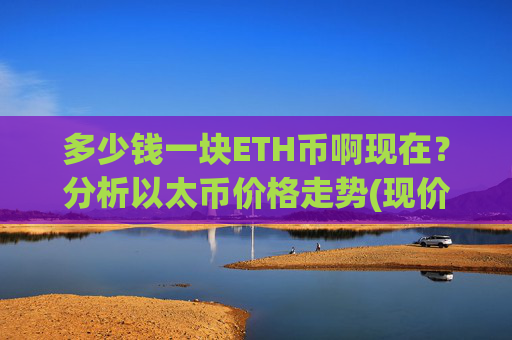 多少钱一块ETH币啊现在？分析以太币价格走势(现价27804.45元)