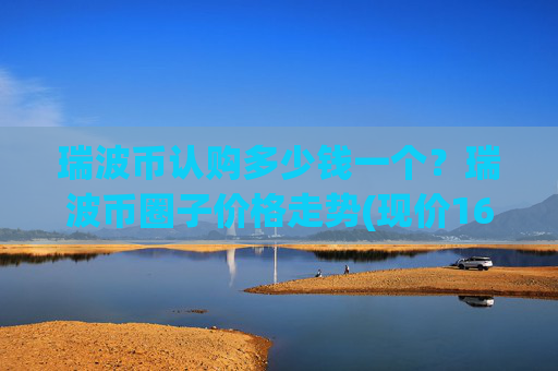 瑞波币认购多少钱一个？瑞波币圈子价格走势(现价16.499元)