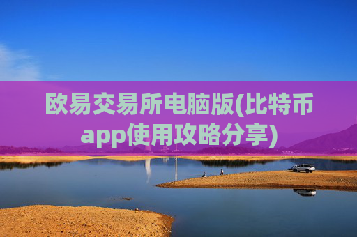 欧易交易所电脑版(比特币app使用攻略分享)