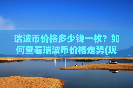 瑞波币价格多少钱一枚？如何查看瑞波币价格走势(现价16.4598元)