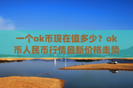 一个ok币现在值多少？ok币人民币行情最新价格走势(现价410.73元)