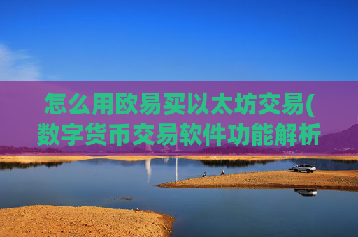 怎么用欧易买以太坊交易(数字货币交易软件功能解析)