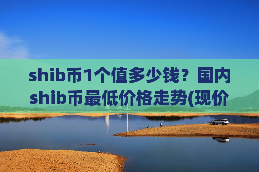 shib币1个值多少钱？国内shib币最低价格走势(现价0.00022427元)