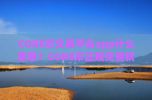 CORE币交易平台app什么意思？CORE币正规交易软件哪个好