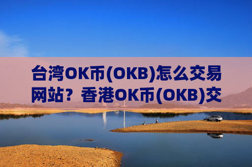 台湾OK币(OKB)怎么交易网站？香港OK币(OKB)交易所纽约