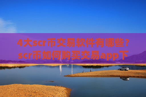 4大scr币交易软件有哪些？scr币如何购买交易app下载