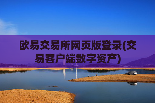 欧易交易所网页版登录(交易客户端数字资产)