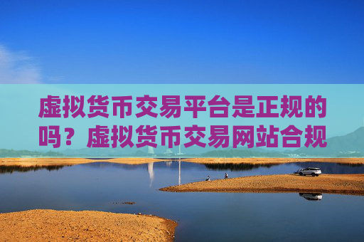 虚拟货币交易平台是正规的吗？虚拟货币交易网站合规