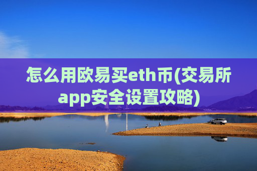 怎么用欧易买eth币(交易所app安全设置攻略)