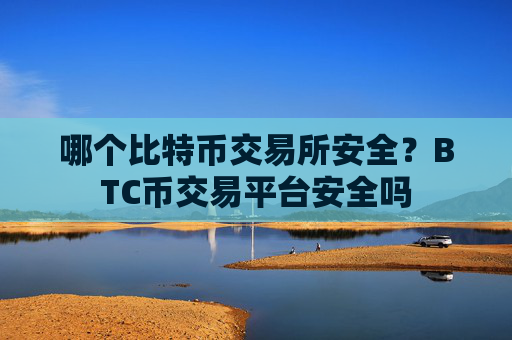 哪个比特币交易所安全？BTC币交易平台安全吗