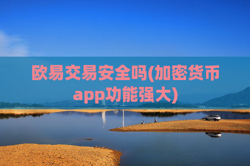 欧易交易安全吗(加密货币app功能强大)