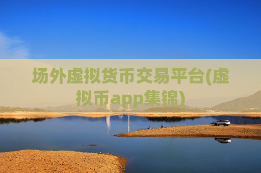 场外虚拟货币交易平台(虚拟币app集锦)