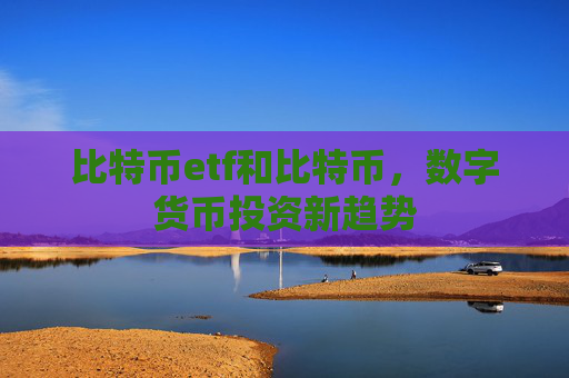 比特币etf和比特币，数字货币投资新趋势
