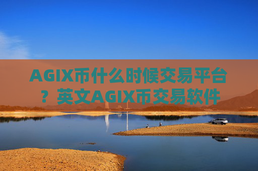 AGIX币什么时候交易平台？英文AGIX币交易软件