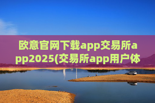 欧意官网下载app交易所app2025(交易所app用户体验评价)