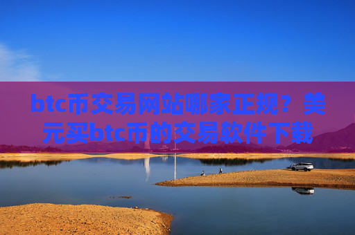 btc币交易网站哪家正规？美元买btc币的交易软件下载