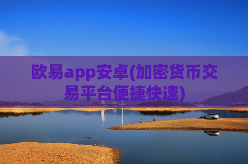 欧易app安卓(加密货币交易平台便捷快速)