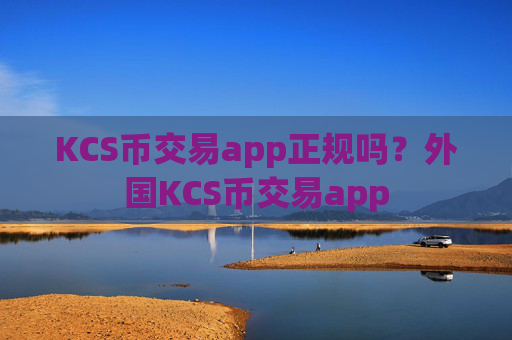 KCS币交易app正规吗？外国KCS币交易app