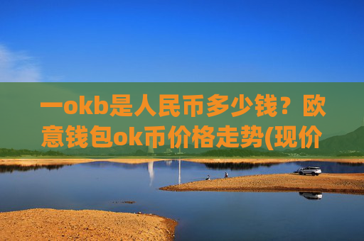 一okb是人民币多少钱？欧意钱包ok币价格走势(现价414.571元)