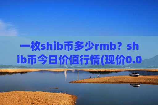 一枚shib币多少rmb？shib币今日价值行情(现价0.0002249元)
