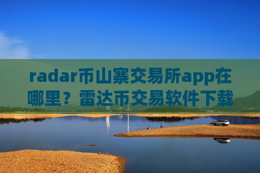 radar币山寨交易所app在哪里？雷达币交易软件下载币都有哪些