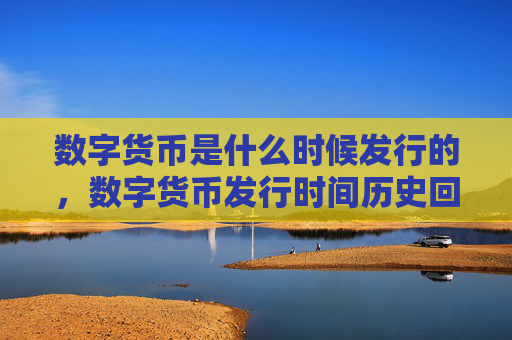 数字货币是什么时候发行的，数字货币发行时间历史回顾