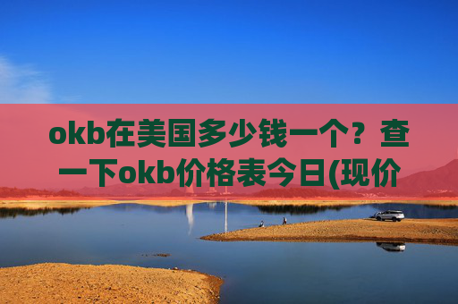 okb在美国多少钱一个？查一下okb价格表今日(现价415.805元)