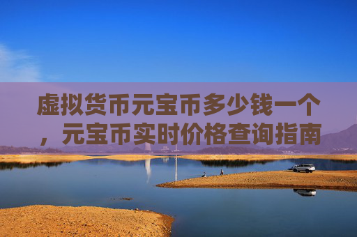 虚拟货币元宝币多少钱一个，元宝币实时价格查询指南